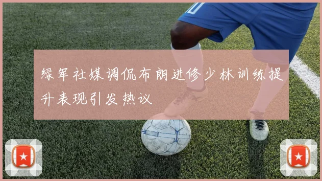绿军社媒调侃布朗进修少林训练提升表现引发热议