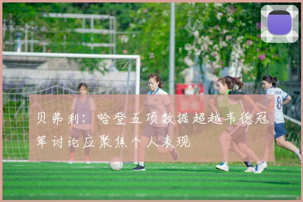 贝弗利：哈登五项数据超越韦德冠军讨论应聚焦个人表现