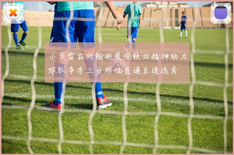 小莫雷兹约翰逊展现铁血精神助力球队争夺三分顺位直逼乐透选秀