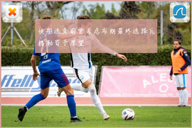 快船选秀前曾考虑布朗最终选择瓦格勒寄予厚望