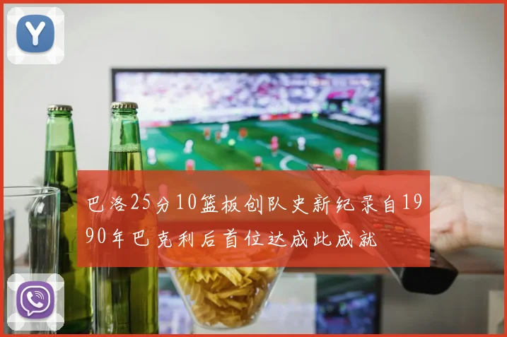 巴洛25分10篮板创队史新纪录自1990年巴克利后首位达成此成就