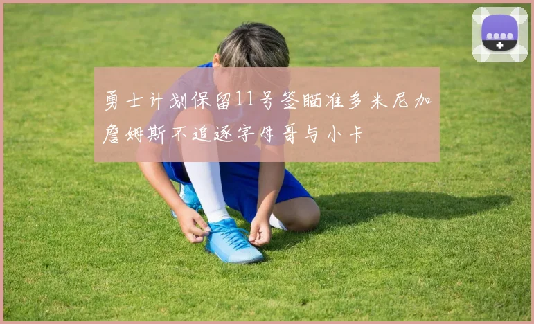 勇士计划保留11号签瞄准多米尼加詹姆斯不追逐字母哥与小卡