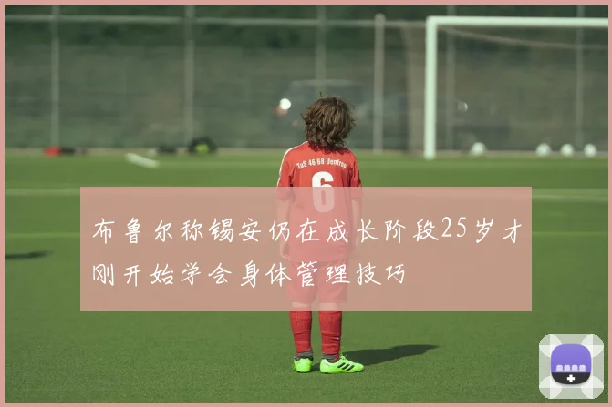 布鲁尔称锡安仍在成长阶段25岁才刚开始学会身体管理技巧