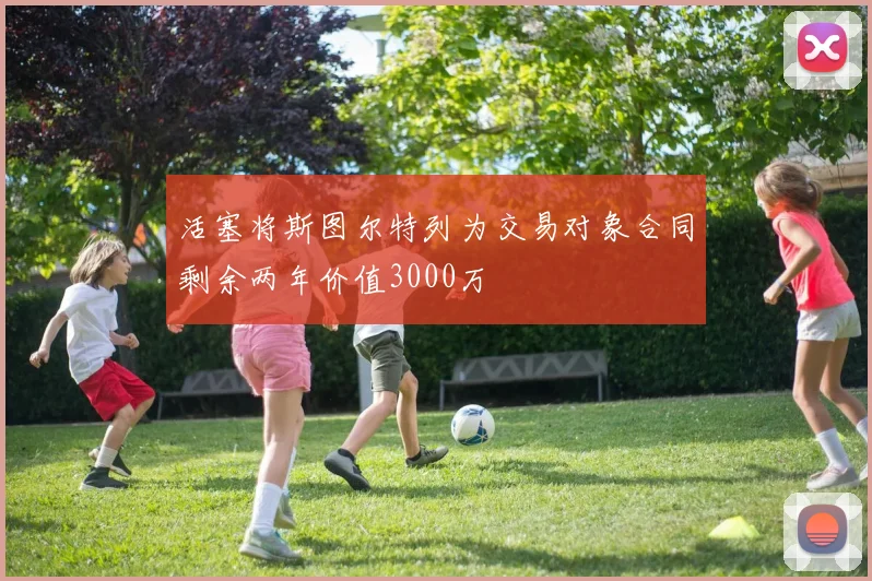 活塞将斯图尔特列为交易对象合同剩余两年价值3000万