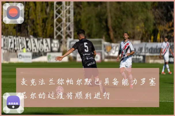 麦克法兰称帕尔默已具备能力罗塞尼尔的过渡将顺利进行