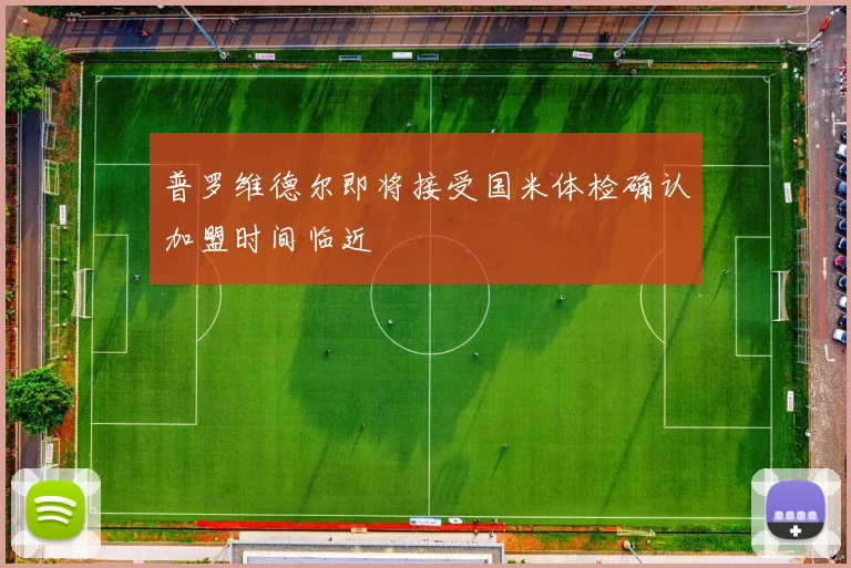 普罗维德尔即将接受国米体检确认加盟时间临近