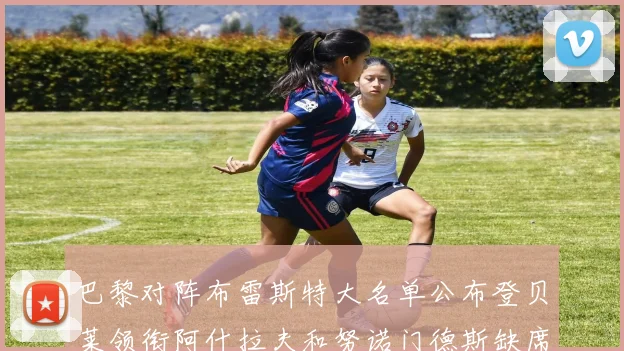 巴黎对阵布雷斯特大名单公布登贝莱领衔阿什拉夫和努诺门德斯缺席